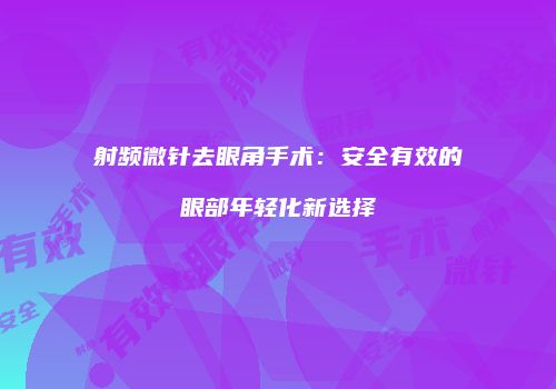 射频微针去眼角手术：安全有效的眼部年轻化新选择