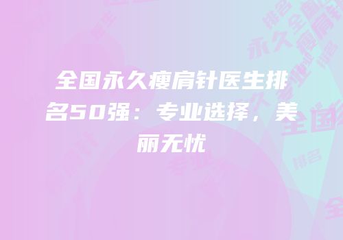 全国永久瘦肩针医生排名50强：专业选择，美丽无忧