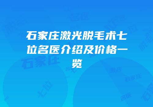 石家庄激光脱毛术七位名医介绍及价格一览