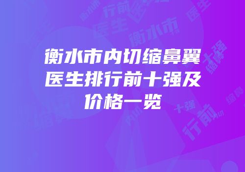 衡水市内切缩鼻翼医生排行前十强及价格一览