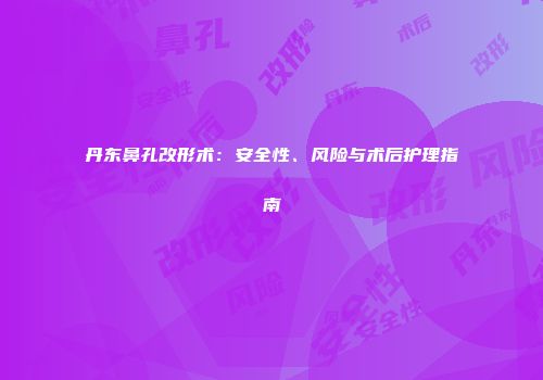 丹东鼻孔改形术：安全性、风险与术后护理指南