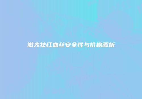 激光祛红血丝安全性与价格解析