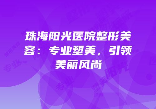 珠海阳光医院整形美容：专业塑美，引领美丽风尚