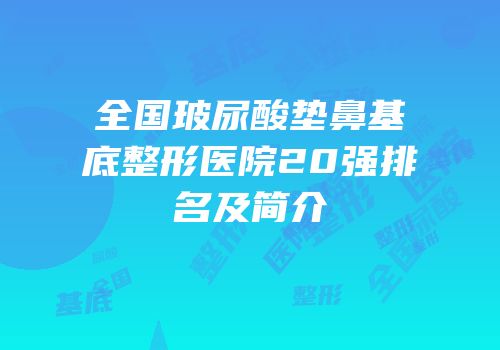 全国玻尿酸垫鼻基底整形医院20强排名及简介