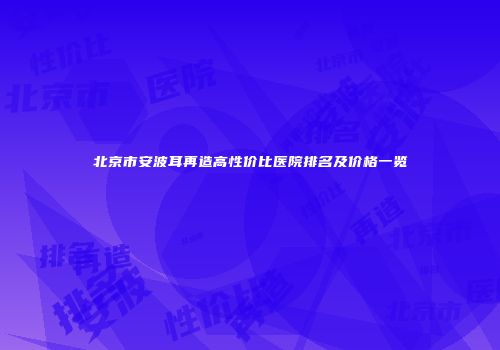 北京市安波耳再造高性价比医院排名及价格一览