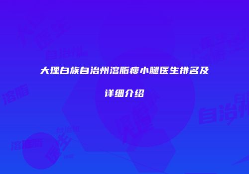 大理白族自治州溶脂瘦小腿医生排名及详细介绍