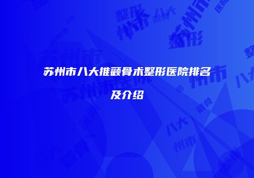 苏州市八大推颧骨术整形医院排名及介绍