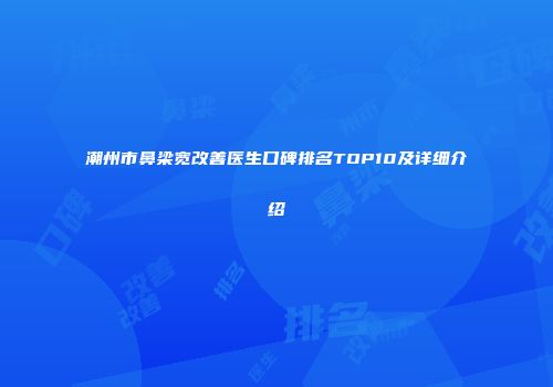 潮州市鼻梁宽改善医生口碑排名TOP10及详细介绍