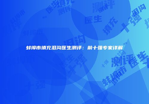蚌埠市填充泪沟医生测评：前十强专家详解