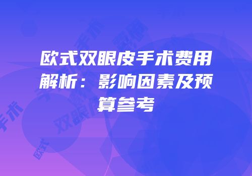 欧式双眼皮手术费用解析：影响因素及预算参考
