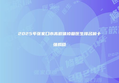 2025年张家口市高嵌体修复医生排名前十强揭晓