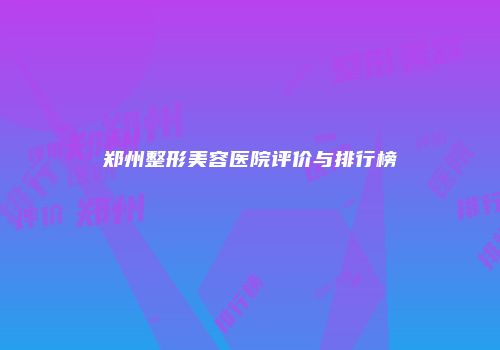 郑州整形美容医院评价与排行榜