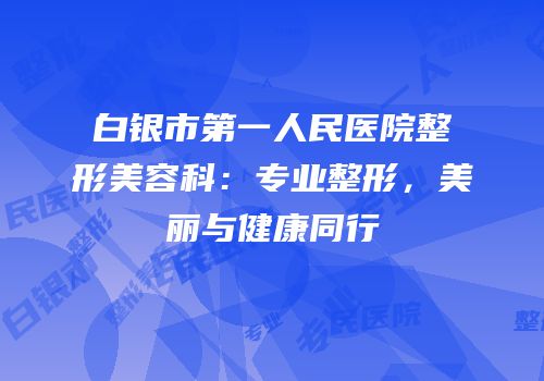 白银市第一人民医院整形美容科：专业整形，美丽与健康同行