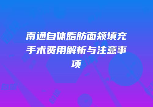 南通自体脂肪面颊填充手术费用解析与注意事项