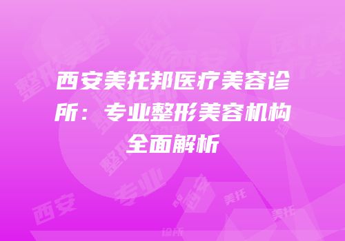 西安美托邦医疗美容诊所：专业整形美容机构全面解析