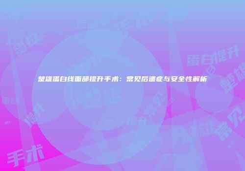 楚雄蛋白线面部提升手术：常见后遗症与安全性解析