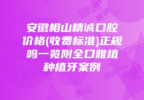安徽相山精诚口腔价格(收费标准)正规吗一览附全口雅植种植牙案例