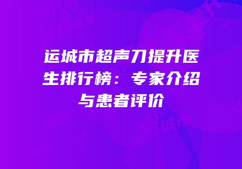运城市超声刀提升医生排行榜：专家介绍与患者评价