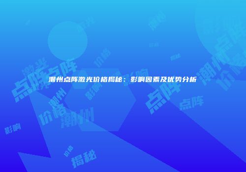潮州点阵激光价格揭秘：影响因素及优势分析