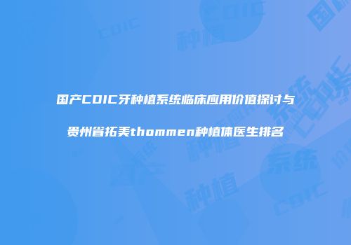 国产CDIC牙种植系统临床应用价值探讨与贵州省拓美thommen种植体医生排名