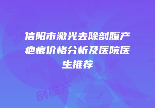 信阳市激光去除剖腹产疤痕价格分析及医院医生推荐