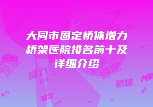 大同市固定桥体增力桥架医院排名前十及详细介绍
