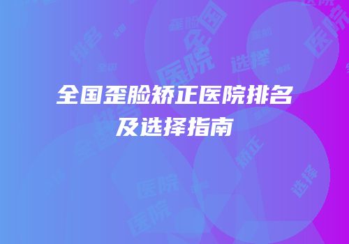 全国歪脸矫正医院排名及选择指南