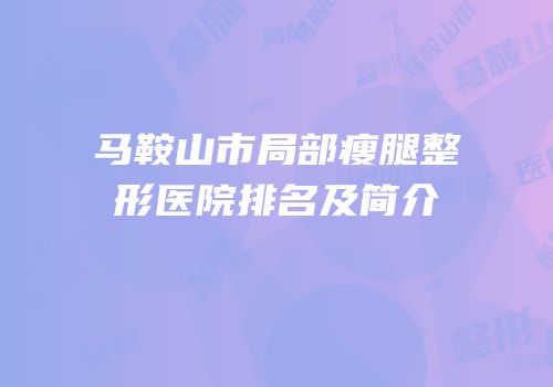 马鞍山市局部瘦腿整形医院排名及简介