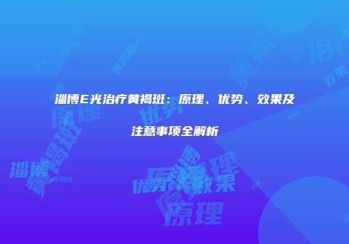 淄博E光治疗黄褐斑：原理、优势、效果及注意事项全解析