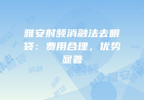 雅安射频消融法去眼袋：费用合理，优势显著