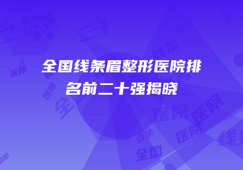 全国线条眉整形医院排名前二十强揭晓