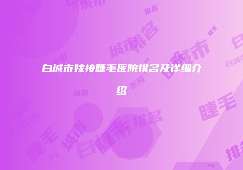 白城市嫁接睫毛医院排名及详细介绍