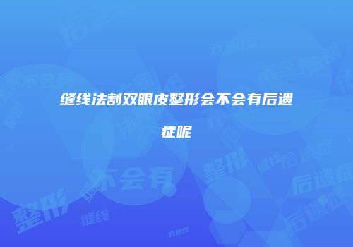 缝线法割双眼皮整形会不会有后遗症呢