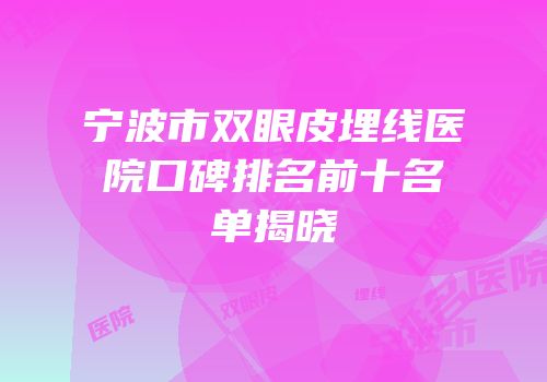 宁波市双眼皮埋线医院口碑排名前十名单揭晓