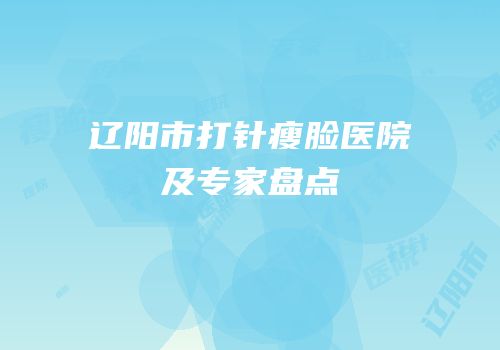 辽阳市打针瘦脸医院及专家盘点