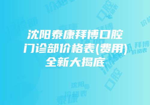 沈阳泰康拜博口腔门诊部价格表(费用)全新大揭底