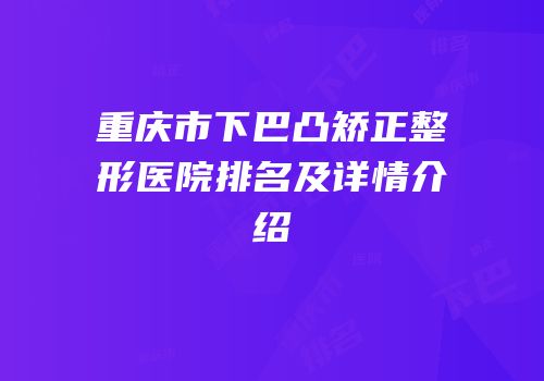 重庆市下巴凸矫正整形医院排名及详情介绍