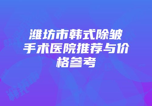 潍坊市韩式除皱手术医院推荐与价格参考