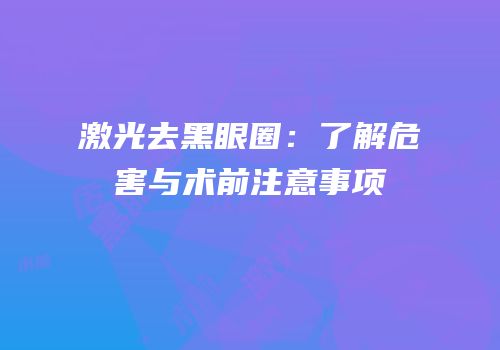 激光去黑眼圈：了解危害与术前注意事项