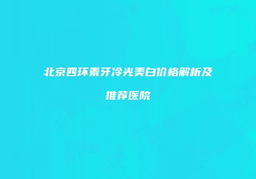 北京四环素牙冷光美白价格解析及推荐医院