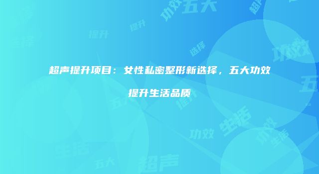 超声提升项目：女性私密整形新选择，五大功效提升生活品质