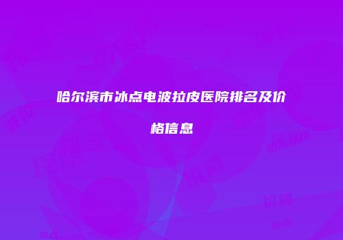哈尔滨市冰点电波拉皮医院排名及价格信息