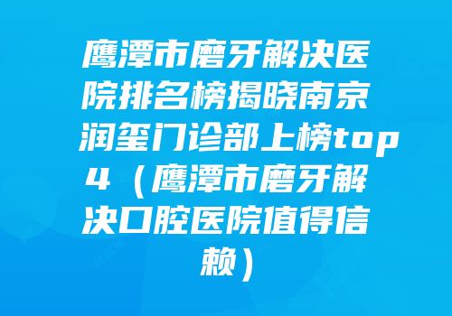 鹰潭市磨牙解决医院排名榜揭晓南京润玺门诊部上榜top4（鹰潭市磨牙解决口腔医院值得信赖）