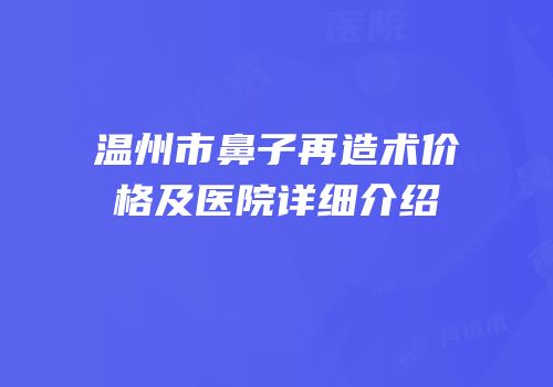 温州市鼻子再造术价格及医院详细介绍