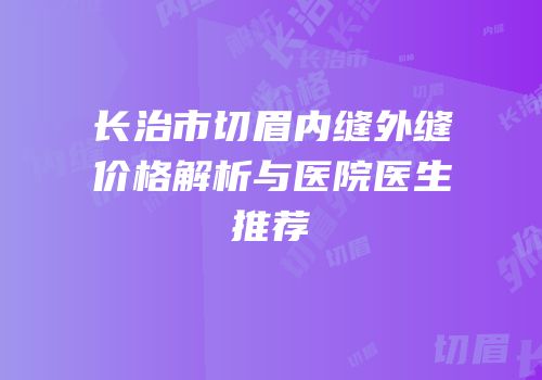 长治市切眉内缝外缝价格解析与医院医生推荐