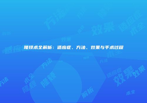 隆颏术全解析：适应症、方法、效果与手术过程