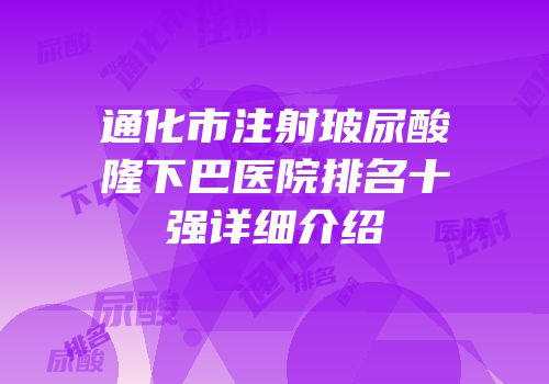 通化市注射玻尿酸隆下巴医院排名十强详细介绍
