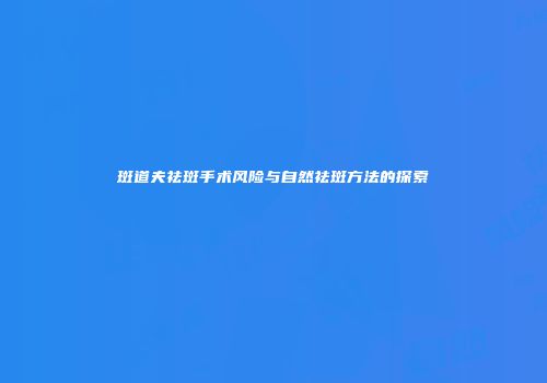 斑道夫祛斑手术风险与自然祛斑方法的探索