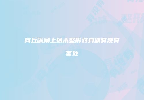 商丘嘴角上扬术整形对身体有没有害处