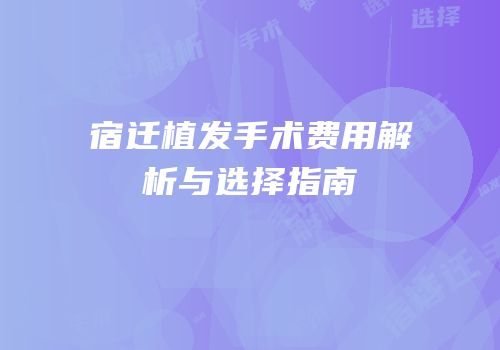 宿迁植发手术费用解析与选择指南